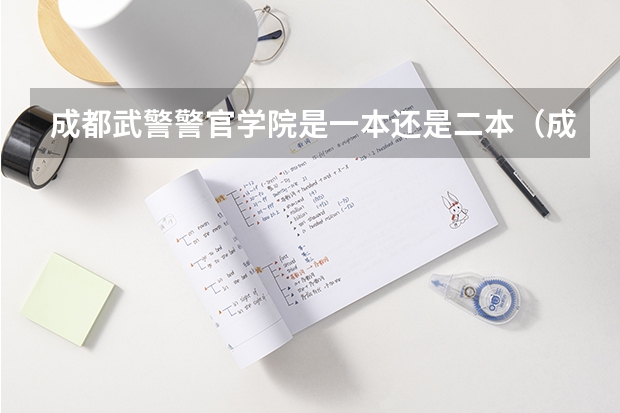 成都武警警官学院是一本还是二本(成都武警警官学院是一本还是二本)