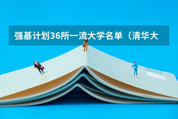 强基计划36所一流大学名单（清华大学强基计划录取分数线）