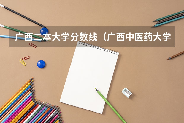 广西二本大学分数线（广西中医药大学二本分数线）