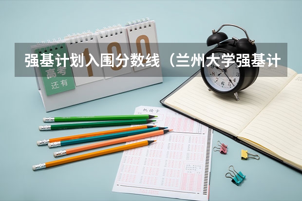 强基计划入围分数线（兰州大学强基计划入围分数线）