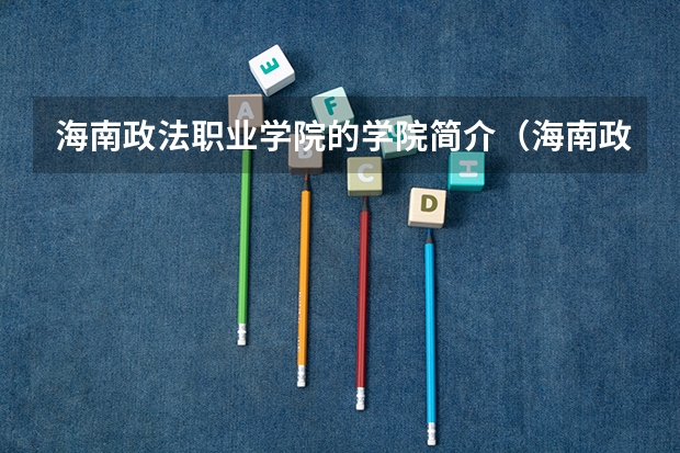 海南政法职业学院的学院简介（海南政法职业学院录取分数线）