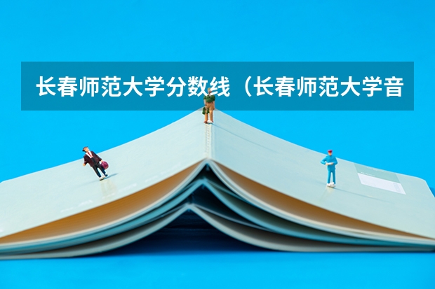 长春师范大学分数线（长春师范大学音乐学院分数线）