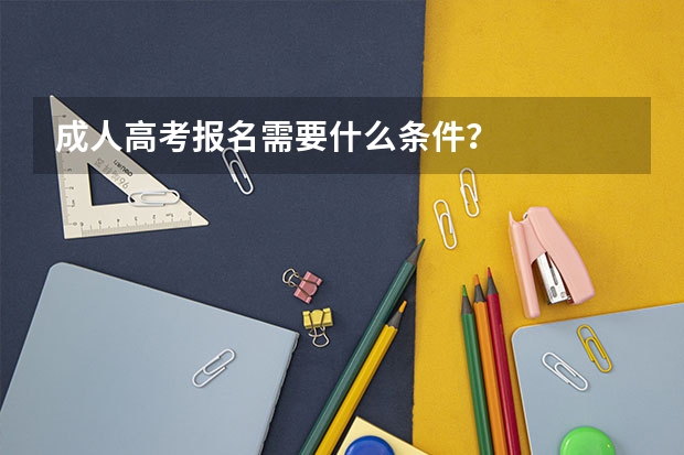 成人高考报名需要什么条件？