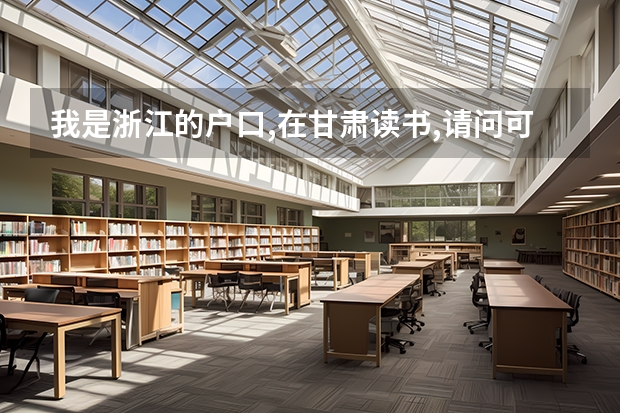我是浙江的户口,在甘肃读书,请问可以参加甘肃高考吗