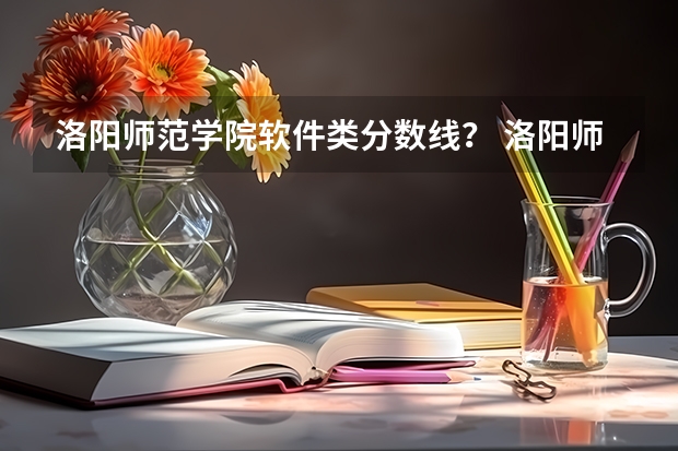 洛阳师范学院软件类分数线？ 洛阳师范学院专业分数线