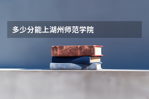 多少分能上湖州师范学院