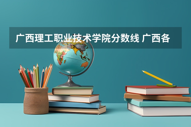 广西理工职业技术学院分数线 广西各高校录取分数线查询