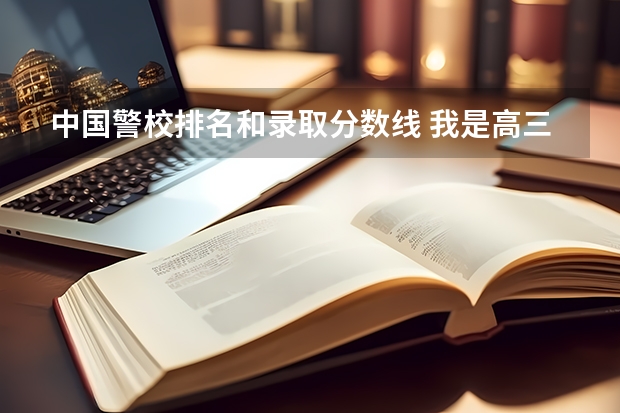 中国警校排名和录取分数线 我是高三理科女生，想考一个可以当警察的大学，二本的就可以，介绍一下，谢谢了
