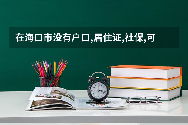 在海口市没有户口,居住证,社保,可以高考吗