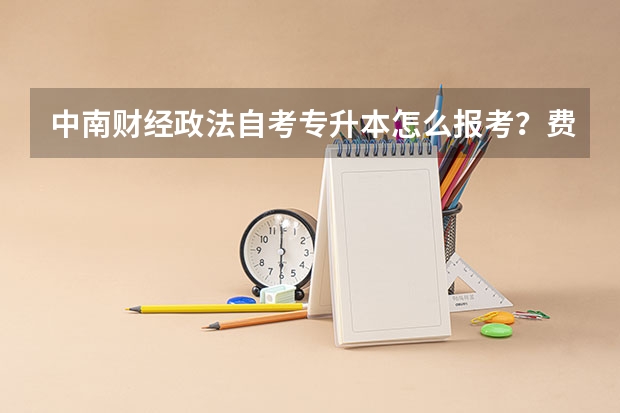 中南财经政法自考专升本怎么报考?费用如何?