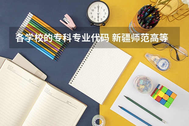 各学校的专科专业代码 新疆师范高等专科学校专业代码