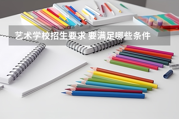 艺术学校招生要求 要满足哪些条件