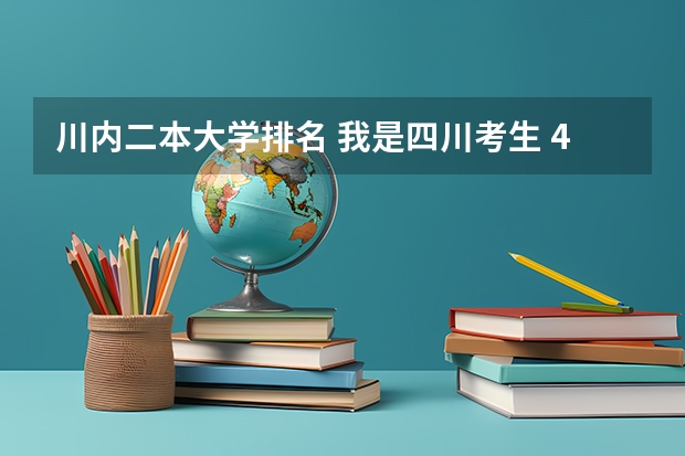 川内二本大学排名 我是四川考生 471分 能上川内那些二本大学 最好排个序 简单介绍下 谢谢！！！