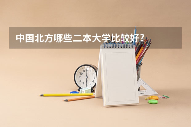 中国北方哪些二本大学比较好?
