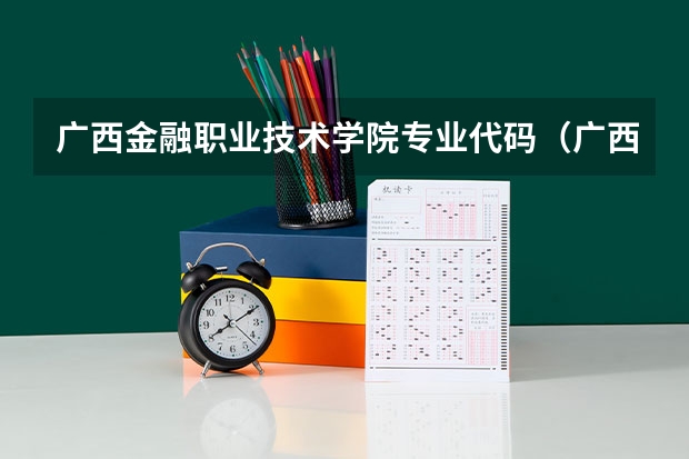 广西金融职业技术学院专业代码（广西艺术学院专业代码）