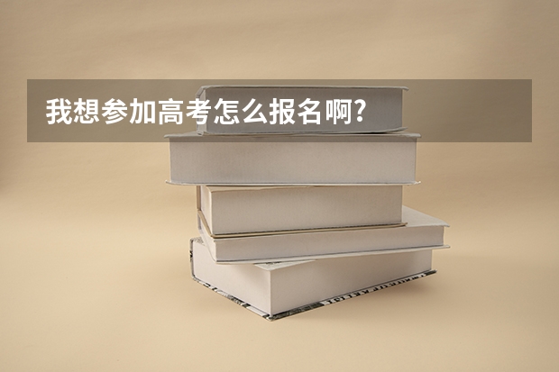 我想参加高考怎么报名啊?