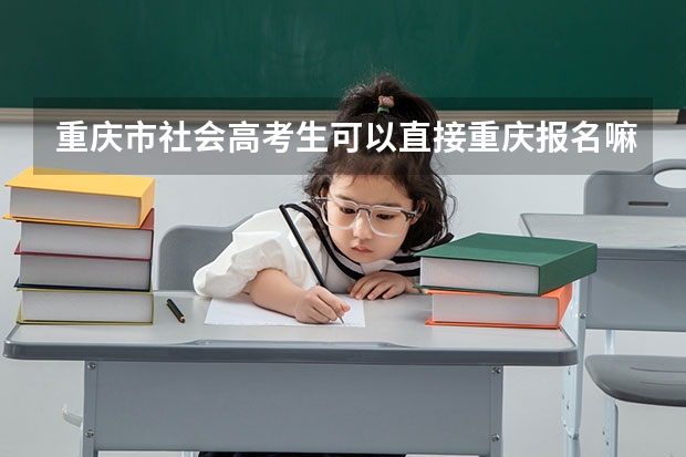 重庆市社会高考生可以直接重庆报名嘛 外地户口学生一直在重庆市读书能否在重庆参加高考