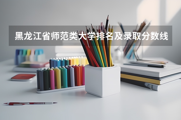 黑龙江省师范类大学排名及录取分数线 吉林省师范类大学排名及录取分数线