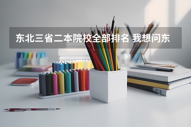 东北三省二本院校全部排名 我想问东北三省各二本大学专业的分数