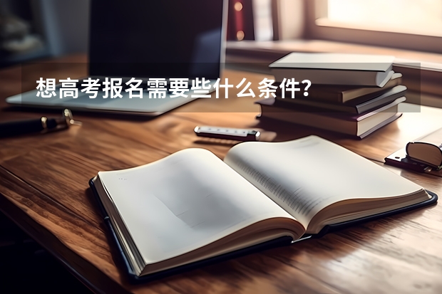 想高考报名需要些什么条件？