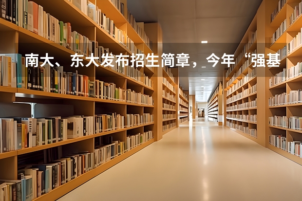 南大、东大发布招生简章，今年“强基计划”有何新变化？（东北大学强基计划入围分数线）