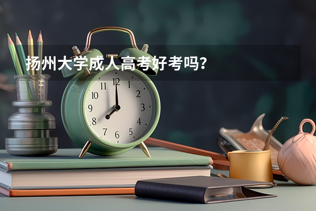 扬州大学成人高考好考吗?