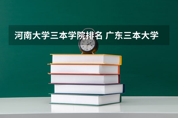 河南大学三本学院排名 广东三本大学排名及分数线