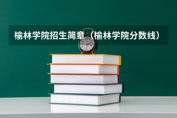 榆林学院招生简章（榆林学院分数线）