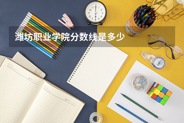潍坊职业学院分数线是多少
