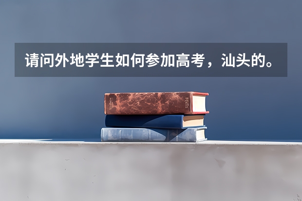 请问外地学生如何参加高考，汕头的。
