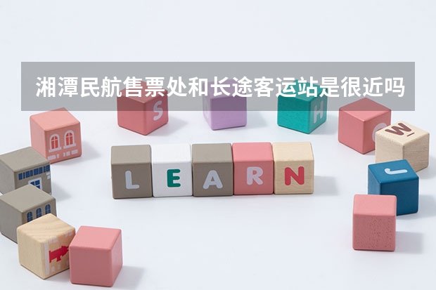湘潭民航售票处和长途客运站是很近吗还是差不多一个地方？