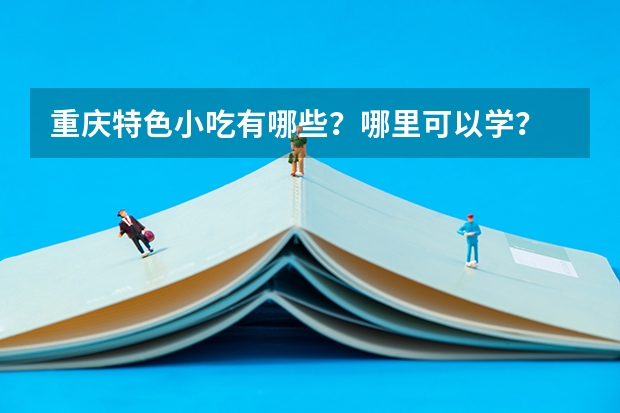 重庆特色小吃有哪些？哪里可以学？