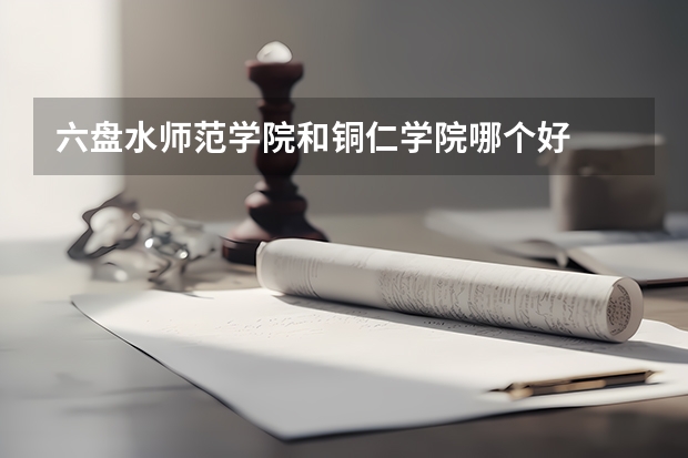 六盘水师范学院和铜仁学院哪个好