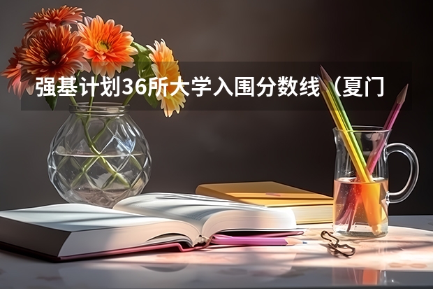 强基计划36所大学入围分数线（夏门大学强基计划入围分数线）