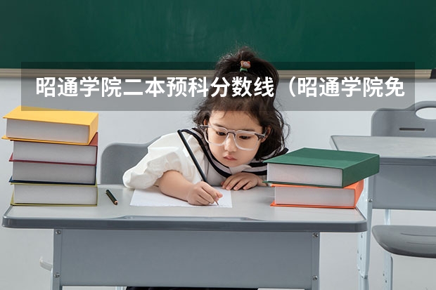 昭通学院二本预科分数线（昭通学院免费师范生昭阳区有几个啊）