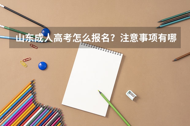 山东成人高考怎么报名？注意事项有哪些？