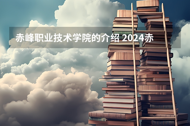 赤峰职业技术学院的介绍 2024赤峰工业职业技术学院各专业录取分数线
