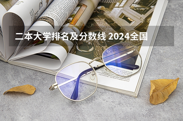 二本大学排名及分数线 2024全国公办二本大学排名榜及分数线