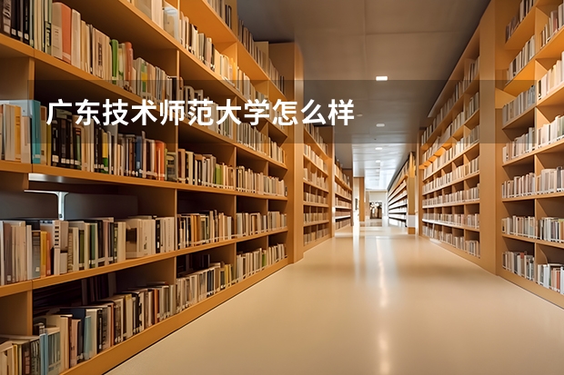 广东技术师范大学怎么样