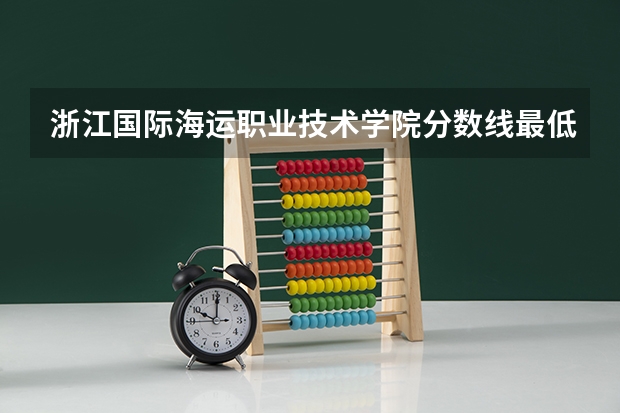 浙江国际海运职业技术学院分数线最低是多少
