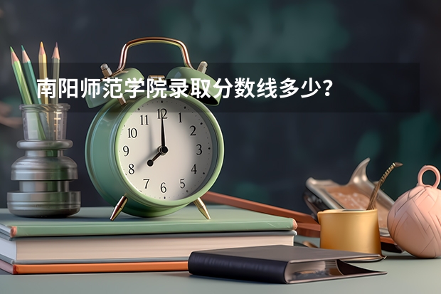 南阳师范学院录取分数线多少？
