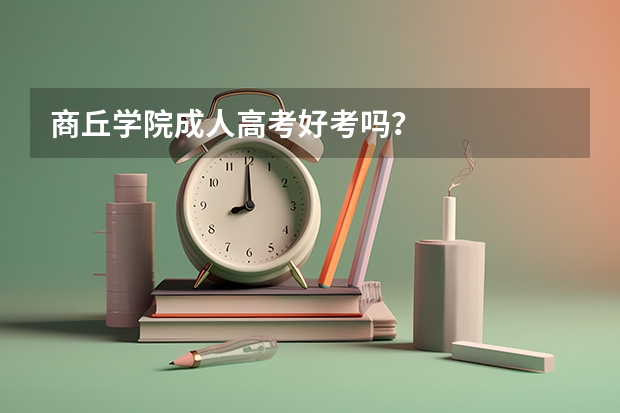 商丘学院成人高考好考吗？