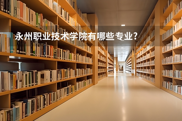 永州职业技术学院有哪些专业?