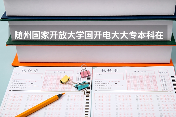 随州国家开放大学国开电大大专本科在哪里报名?