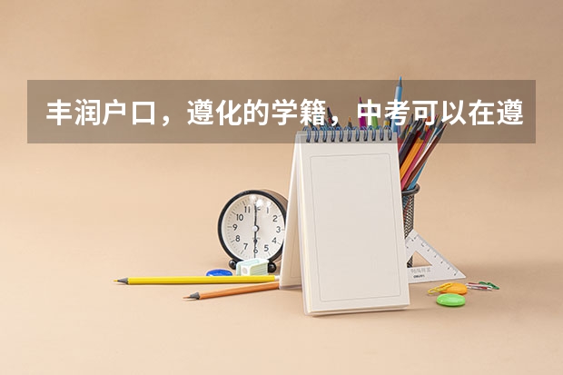丰润户口，遵化的学籍，中考可以在遵化考吗？