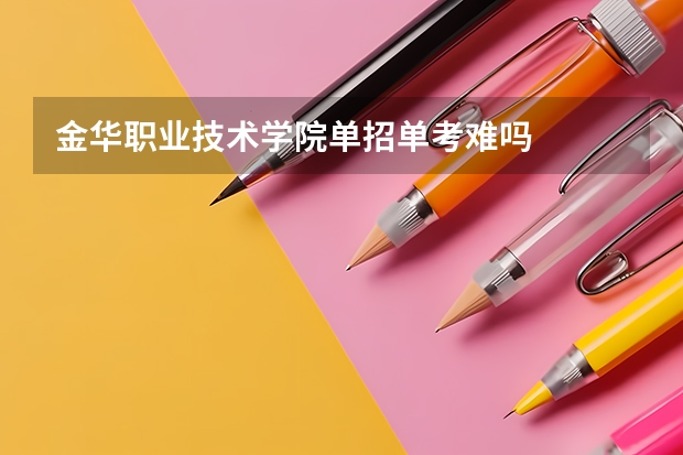 金华职业技术学院单招单考难吗