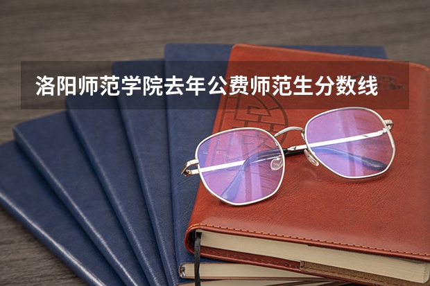 洛阳师范学院去年公费师范生分数线 洛阳师范学院分数线