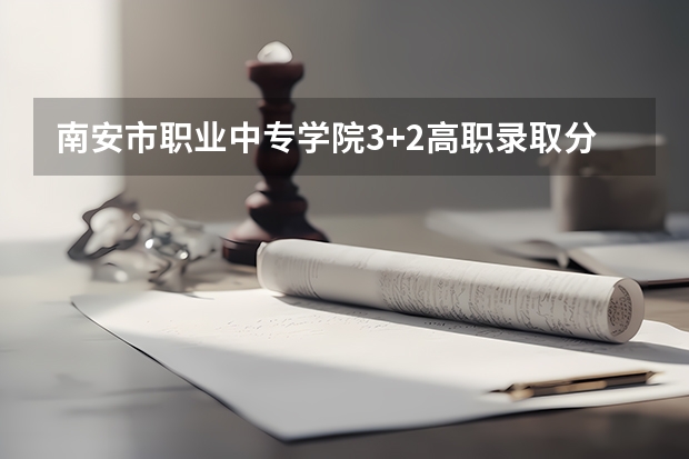 南安市职业中专学院3+2高职录取分数线（2023年中专录取分数线）