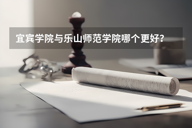 宜宾学院与乐山师范学院哪个更好？