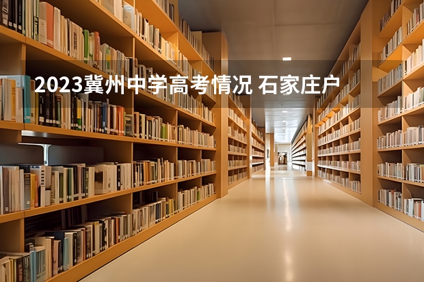2023冀州中学高考情况 石家庄户口能不能去冀州高中读书